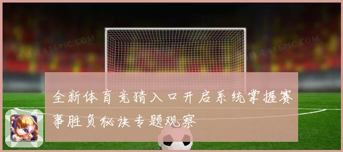 全新体育竞猜入口开启系统掌握赛事胜负秘诀专题观察