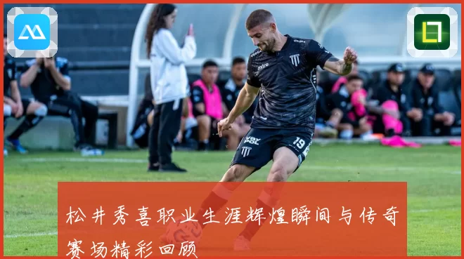 松井秀喜职业生涯辉煌瞬间与传奇赛场精彩回顾