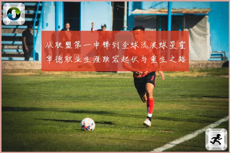 从联盟第一中锋到全球流浪球星霍华德职业生涯跌宕起伏与重生之路