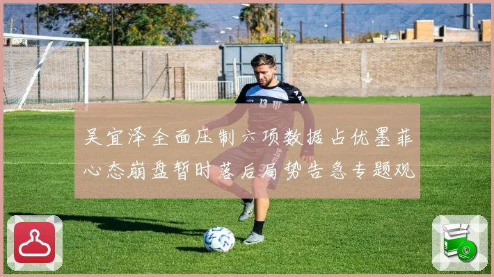 吴宜泽全面压制六项数据占优墨菲心态崩盘暂时落后局势告急专题观察