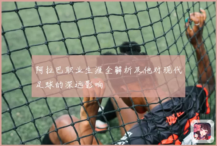 阿拉巴职业生涯全解析及他对现代足球的深远影响