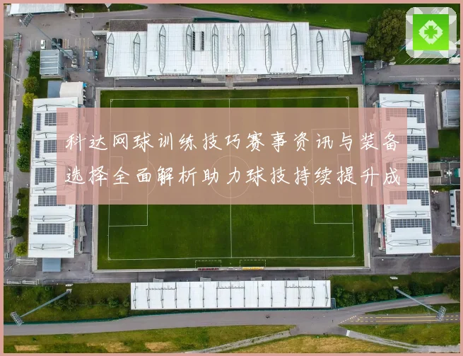 科达网球训练技巧赛事资讯与装备选择全面解析助力球技持续提升成长之路
