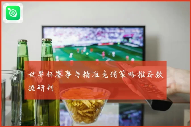 世界杯赛事与精准竞猜策略推荐数据研判
