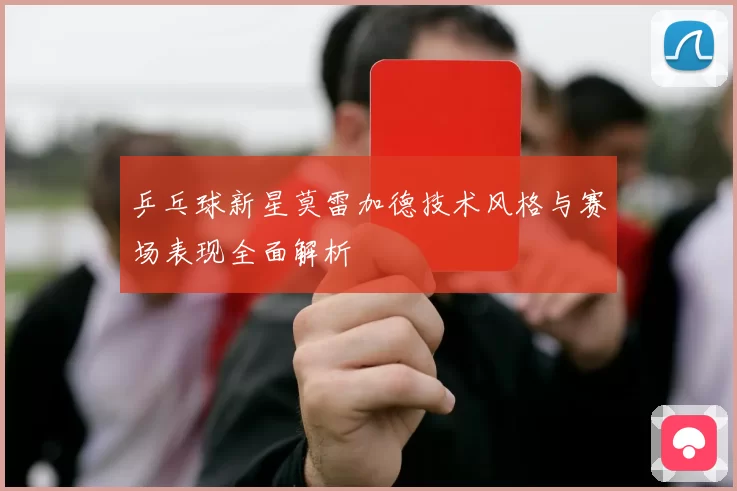 乒乓球新星莫雷加德技术风格与赛场表现全面解析
