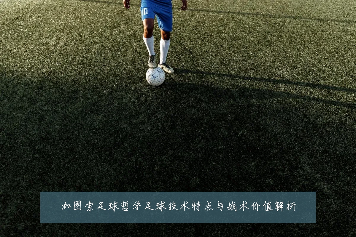 加图索足球哲学足球技术特点与战术价值解析