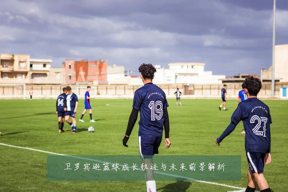 卫罗宾逊篮球成长轨迹与未来前景解析
