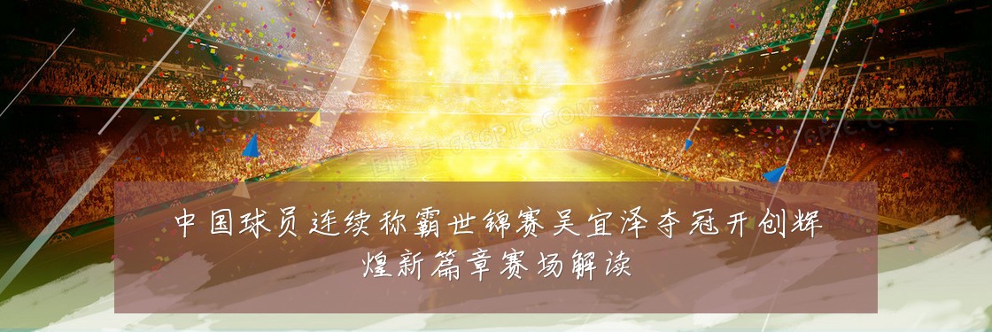 中国球员连续称霸世锦赛吴宜泽夺冠开创辉煌新篇章赛场解读
