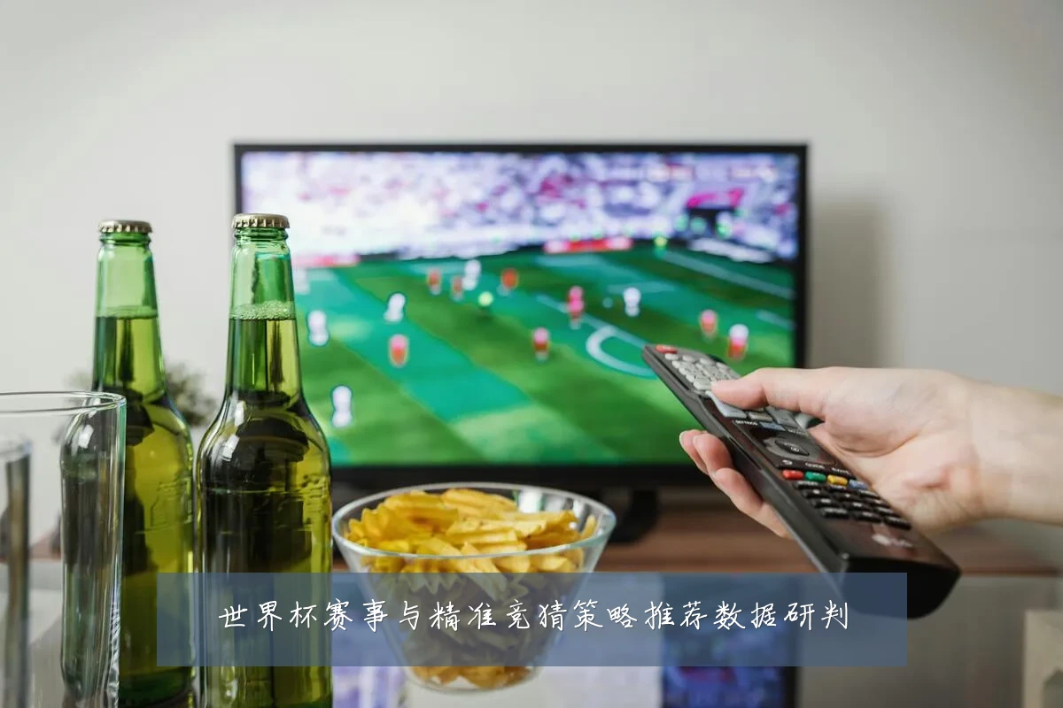 世界杯赛事与精准竞猜策略推荐数据研判