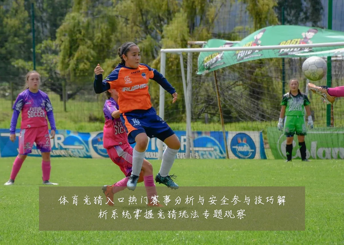 体育竞猜入口热门赛事分析与安全参与技巧解析系统掌握竞猜玩法专题观察