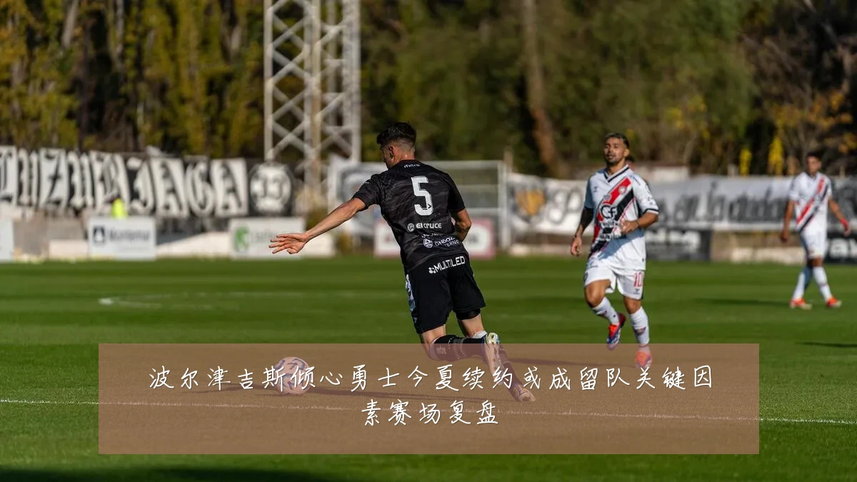 波尔津吉斯倾心勇士今夏续约或成留队关键因素赛场复盘
