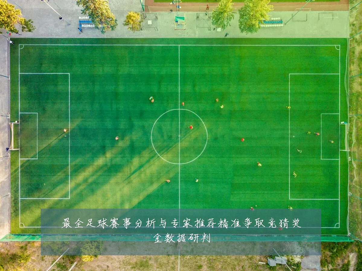 最全足球赛事分析与专家推荐精准争取竞猜奖金数据研判