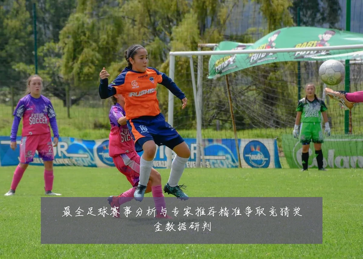 最全足球赛事分析与专家推荐精准争取竞猜奖金数据研判